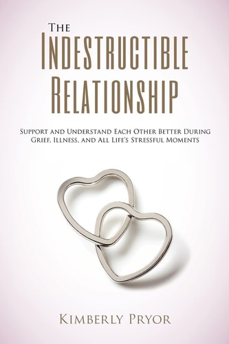 The Indestructible Relationship Support and Understand Each Other Better During Grief, Illness, and All Life's Stressful Moments