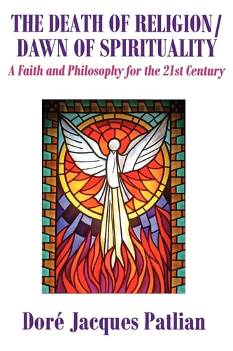 The Death of Religion/Dawn of Spirituality A Faith and Philosophy for the 21st Century