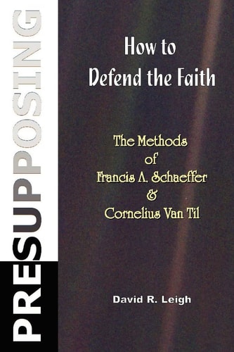Presupposing How to Defend the Faith - The Methods of Francis A. Schaeffer and Cornelius Van Til