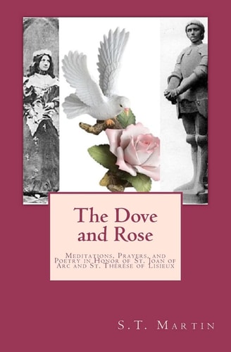 The Dove and Rose Meditations, Prayers, and Poetry in Honor of St. Joan of Arc and St. Thérèse of Lisieux