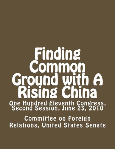 Finding Common Ground with a Rising China One Hundred Eleventh Congress, Second Session, June 23 2010