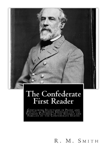 The Confederate First Reader Containing Selections in Prose and Poetry, As Reading Exercises for the Younger Children in the Schools and Families of the Confederate States