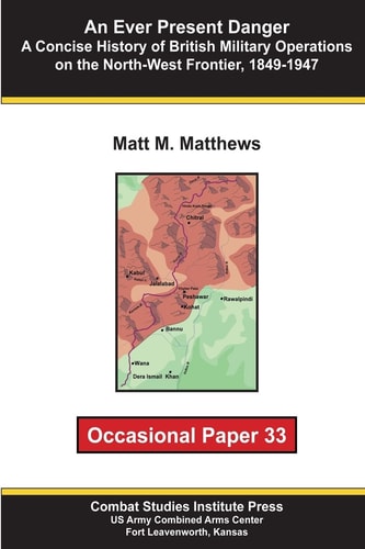 An Ever Present Danger A Concise History of British Military Operations on the North-West Frontier, 1849-1947