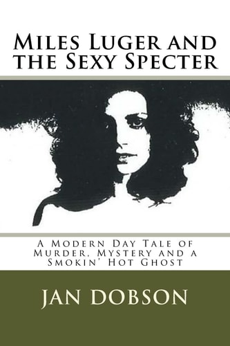 Miles Luger and the Sexy Specter A Modern Day Tale of Murder, Mystery and a Smokin' Hot Ghost