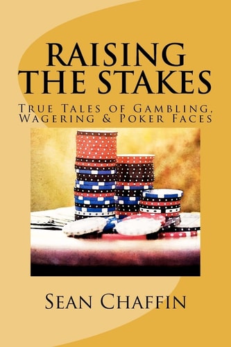 Raising the Stakes True Tales of Gambling, Wagering and Poker Faces