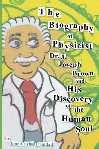 The Biography of Physicist Dr. J. Joseph Brown and His Discovery of the Human Soul