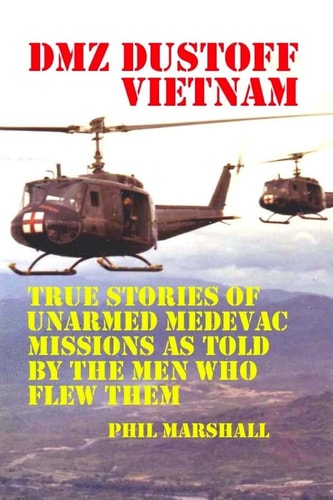 DMZ DUSTOFF Vietnam True Stories Of Unarmed Medevac Missions As Told By The Men Who Flew Them