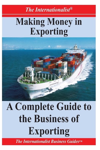 Making Money in Exporting A Complete Guide to the Business of Exporting