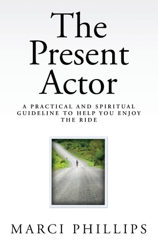 The Present Actor A Practical and Spiritual Guideline to Help You Enjoy the Ride