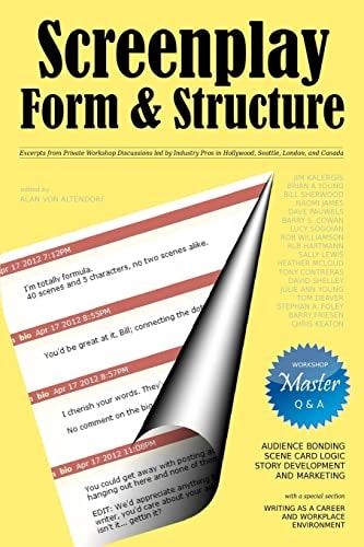 Screenplay Form and Structure Excerpts from Private Workshop Discussions Led by Industry Pros in Hollywood, Seattle, London, and Canada