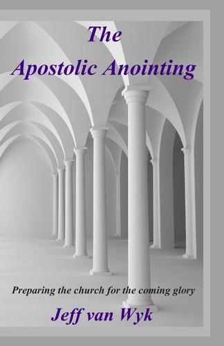 The Apostolic Anointing Preparing the Church for the Coming Glory