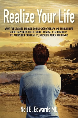 Realize Your Life What I've Learned Through Doing Psychotherapy and Through Life About Happiness/Fulfillment, Personal Responsibility, Relationships, Spirituality, Morality, Anger and Humor.