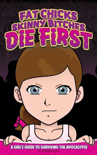 Fat Chicks and Skinny Bitches Die First A Girl's Guide to Surviving the Apocalypse