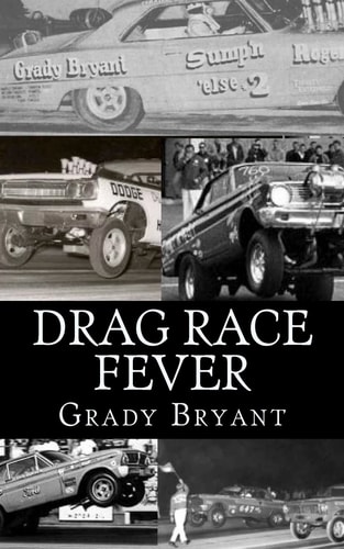 Drag Race Fever The Adventures of a Young Drag Racer Following His Dream of Competing with the Factory Cars in the Early Days of the Match Race Wars Between Ford, Chrysler and Chevy.