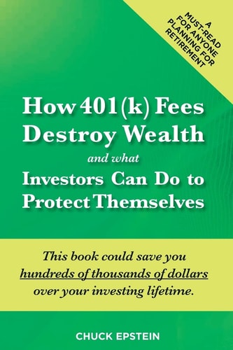 How 401(k) Fees Destroy Wealth and What Investors Can Do to Protect Themselves This Book Could Save You Hundreds of Thousands of Dollars Over Your Investing Lifetime. a Must-Read for Anyone Planning for Retirement