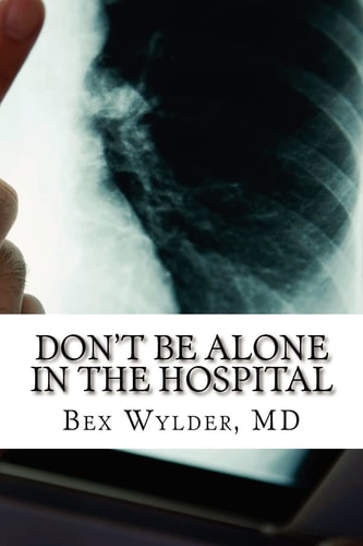 Don't Be Alone In The Hospital How to Protect Yourself from the Risks Inherent in Hospitalization Today