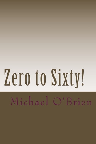 Zero to Sixty! A Testimony of the Life-Changing Gospel of Jesus Christ