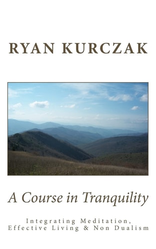 A Course in Tranquility Integrating Meditation, Effective Living, and Non Dualism