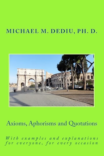 Axioms, Aphorisms and Quotations With Examples and Explanations for Everyone, for Every Occasion