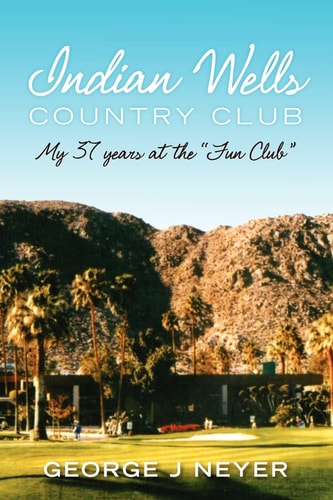 Indian Wells Country Club My 37 Years at the Fun Club