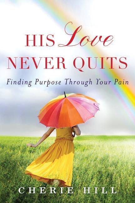 His Love Never Quits: Finding Purpose Through Your Pain