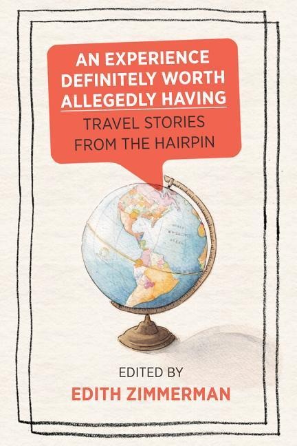 An Experience Definitely Worth Allegedly Having: Travel Stories from the Hairpin