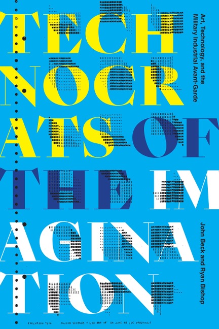 Technocrats of the Imagination: Art, Technology, and the Military-Industrial Avant-Garde