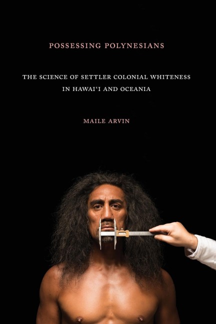 Possessing Polynesians: The Science of Settler Colonial Whiteness in Hawai`i and Oceania