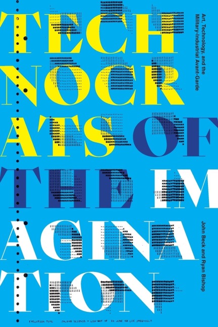 Technocrats of the Imagination: Art, Technology, and the Military-Industrial Avant-Garde