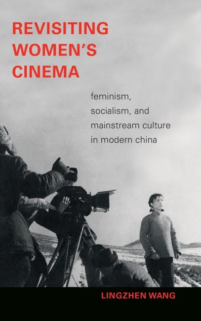 Revisiting Womens Cinema: Feminism, Socialism, and Mainstream Culture in Modern China