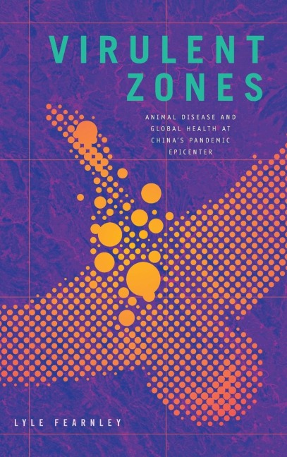 Virulent Zones: Animal Disease and Global Health at Chinas Pandemic Epicenter