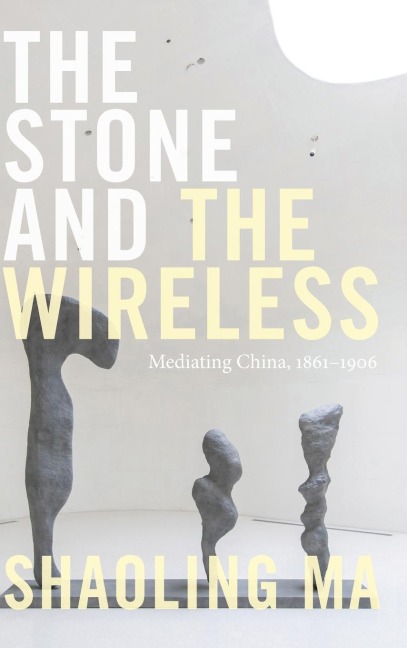 The Stone and the Wireless: Mediating China, 1861-1906