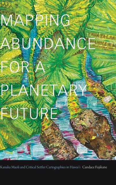 Mapping Abundance for a Planetary Future: Kanaka Maoli and Critical Settler Cartographies in Hawaii