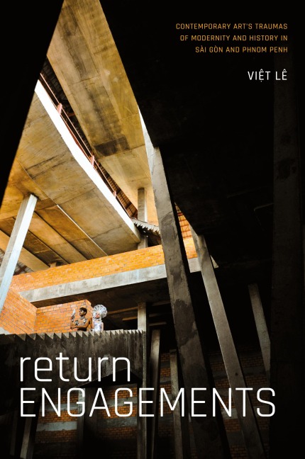 Return Engagements: Contemporary Art's Traumas of Modernity and History in Sài Gòn and Phnom Penh
