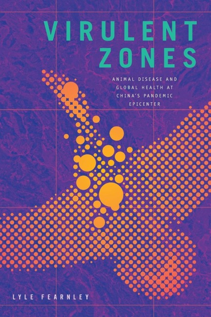 Virulent Zones: Animal Disease and Global Health at Chinas Pandemic Epicenter