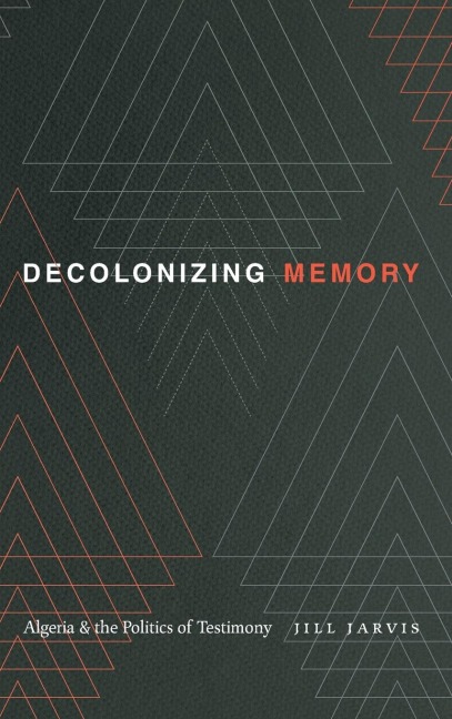 Decolonizing Memory: Algeria and the Politics of Testimony