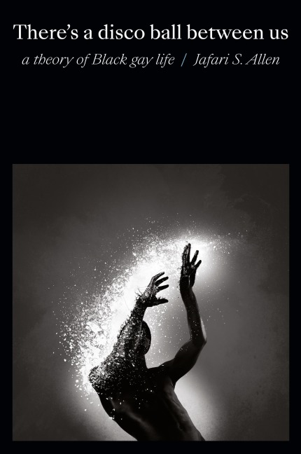 Theres a Disco Ball Between Us: A Theory of Black Gay Life