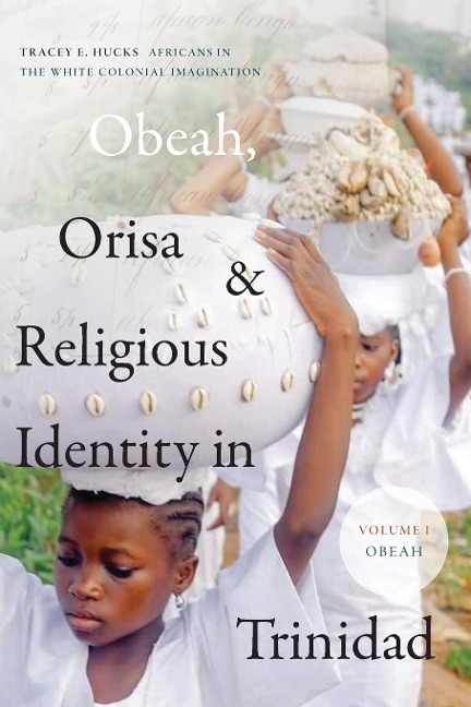 Obeah, Orisa, and Religious Identity in Trinidad, Volume I, Obeah: Africans in the White Colonial Imagination, Volume 1
