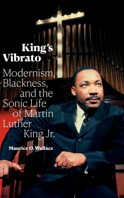 Kings Vibrato: Modernism, Blackness, and the Sonic Life of Martin Luther King Jr.