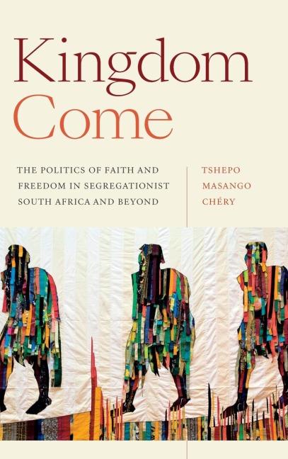 Kingdom Come: The Politics of Faith and Freedom in Segregationist South Africa and Beyond