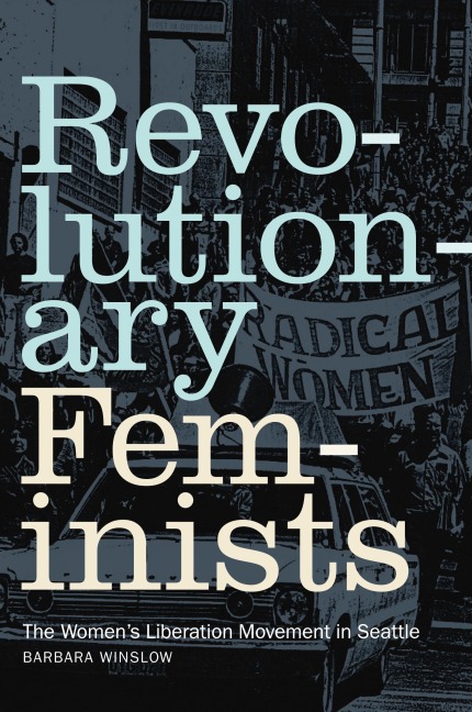 Revolutionary Feminists: The Womens Liberation Movement in Seattle
