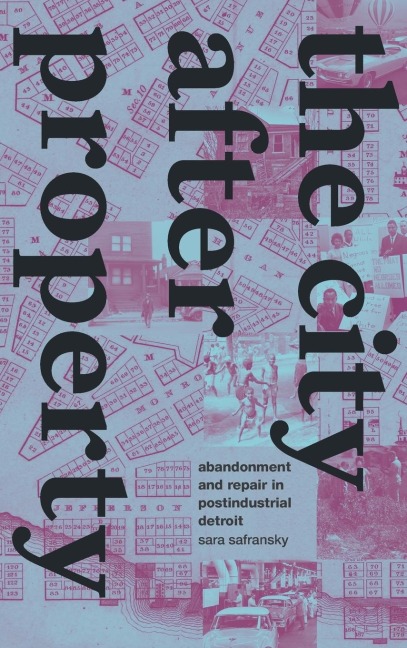 The City after Property: Abandonment and Repair in Postindustrial Detroit