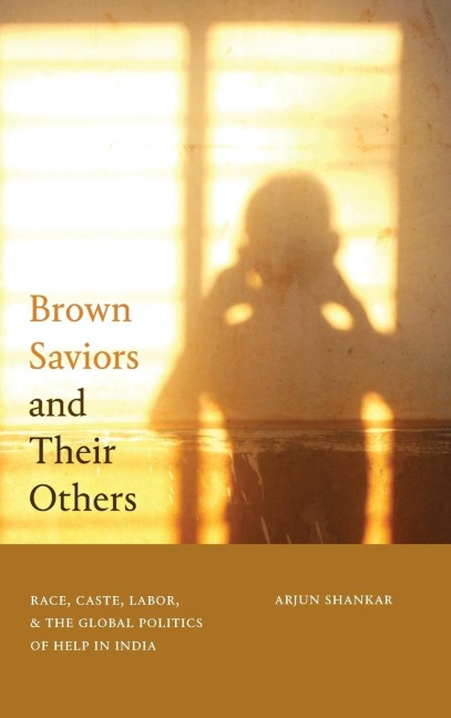 Brown Saviors and Their Others: Race, Caste, Labor, and the Global Politics of Help in India