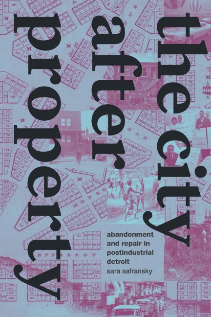 The City after Property: Abandonment and Repair in Postindustrial Detroit