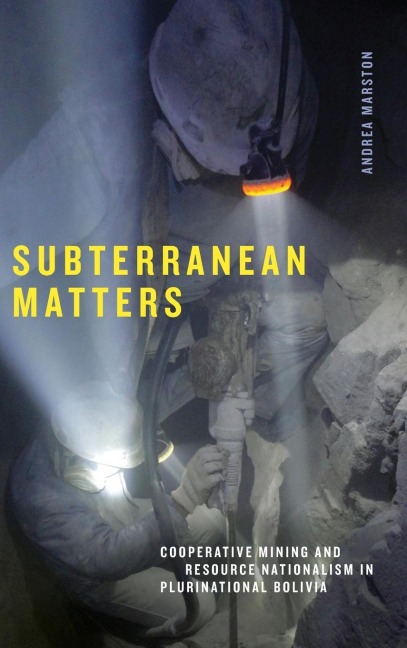 Subterranean Matters: Cooperative Mining and Resource Nationalism in Plurinational Bolivia
