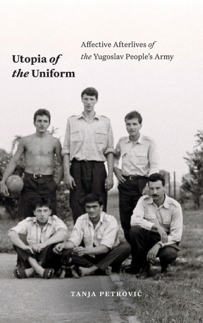 Utopia of the Uniform: Affective Afterlives of the Yugoslav Peoples Army