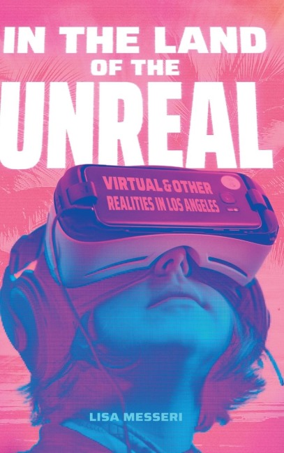 In the Land of the Unreal: Virtual and Other Realities in Los Angeles