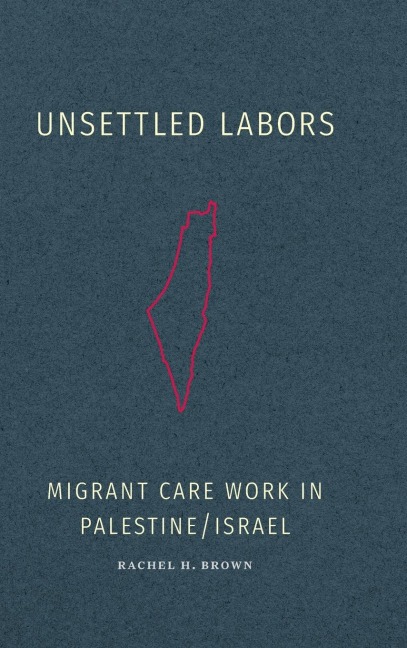 Unsettled Labors: Migrant Care Work in Palestine/Israel