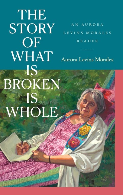 The Story of What Is Broken Is Whole: An Aurora Levins Morales Reader