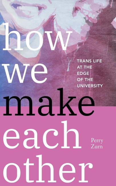 How We Make Each Other: Trans Life at the Edge of the University
